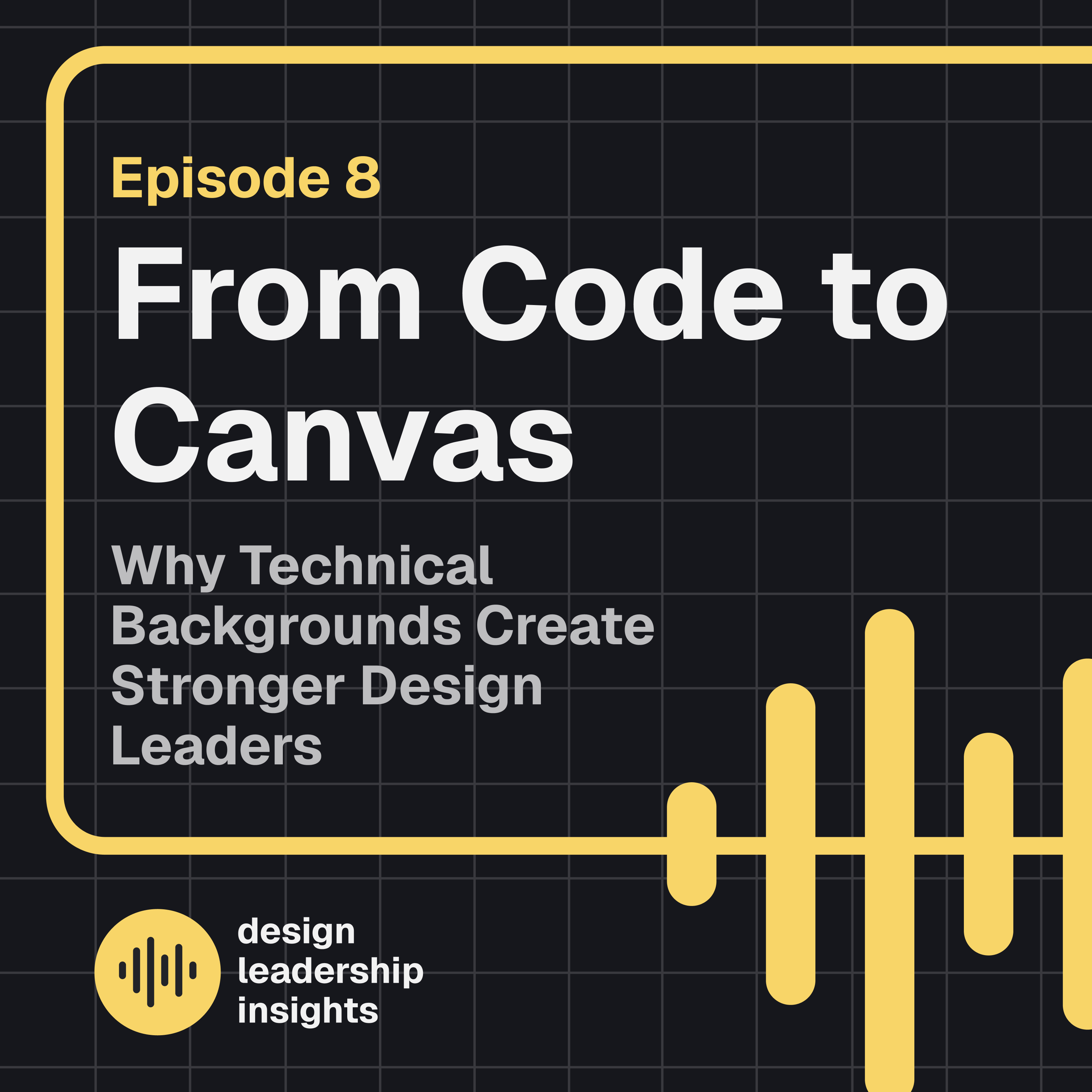  Episode 08 - From Code to Canvas - Why Technical Backgrounds Create Stronger Design Leaders