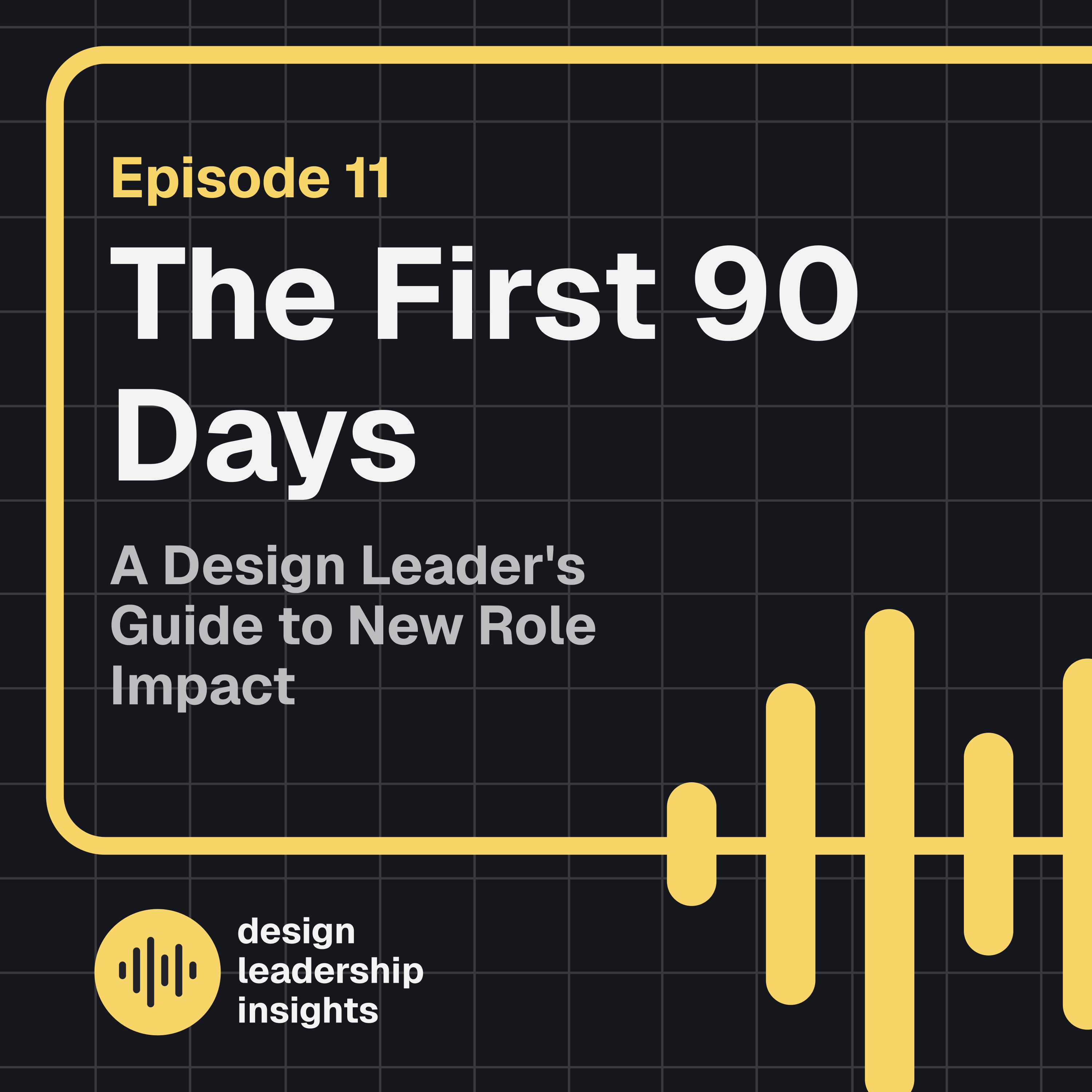  Episode 11 - The First 90 Days - A Design Leader's Guide to New Role Impact