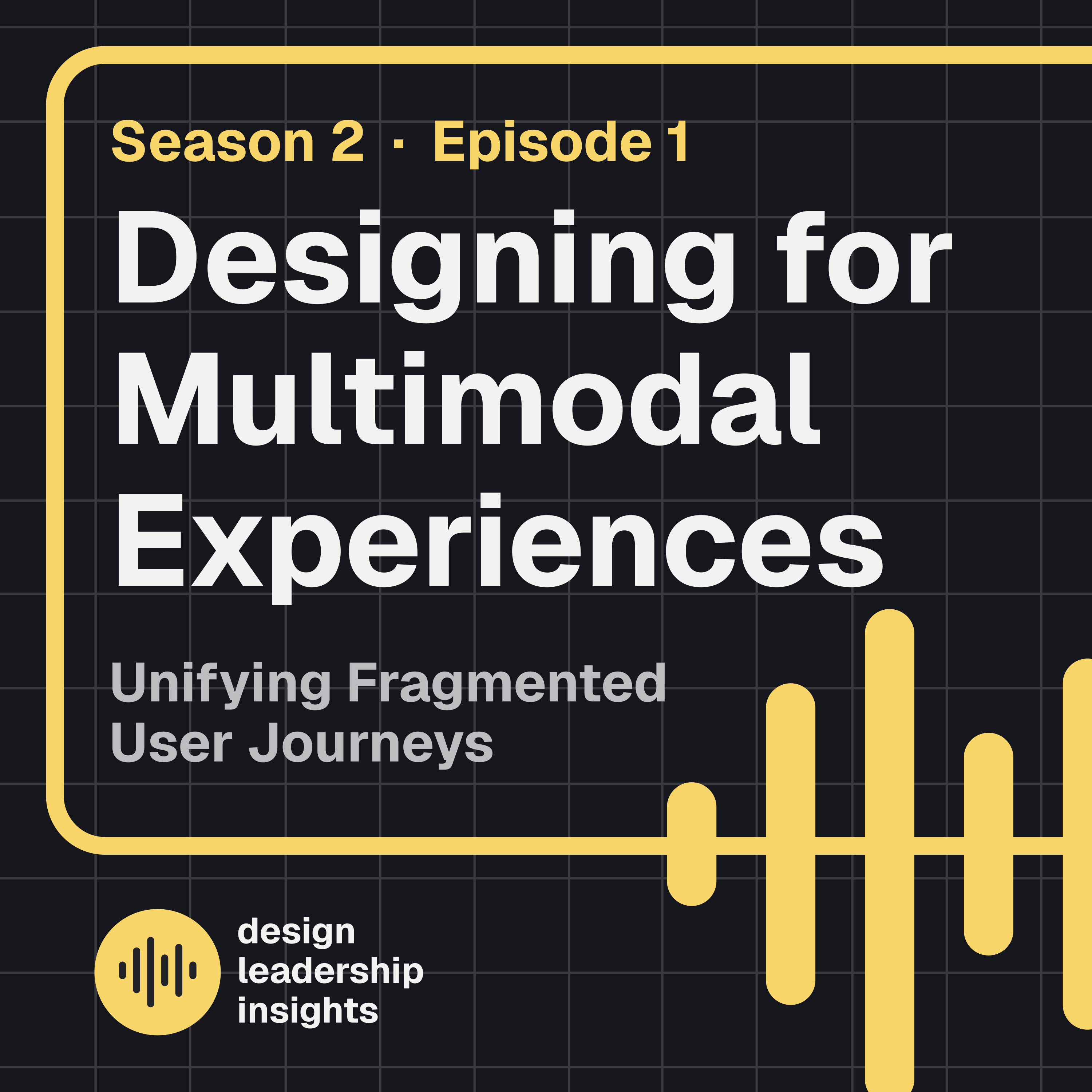 season-02- Episode 01 - Designing for Multimodal Experiences - Unifying Fragmented User Journeys